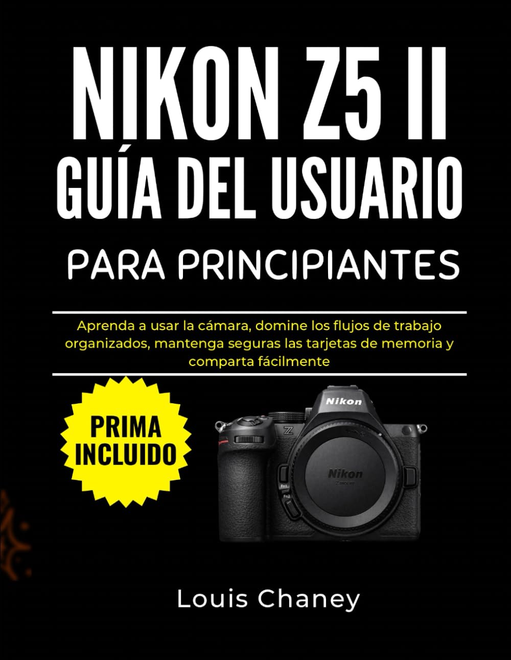 NIKON Z5 II GUÍA DEL USUARIO PARA PRINCIPIANTES: Aprenda a usar la cámara, domine los flujos de trabajo organizados, mantenga seguras las tarjetas de memoria y comparta fácilmente