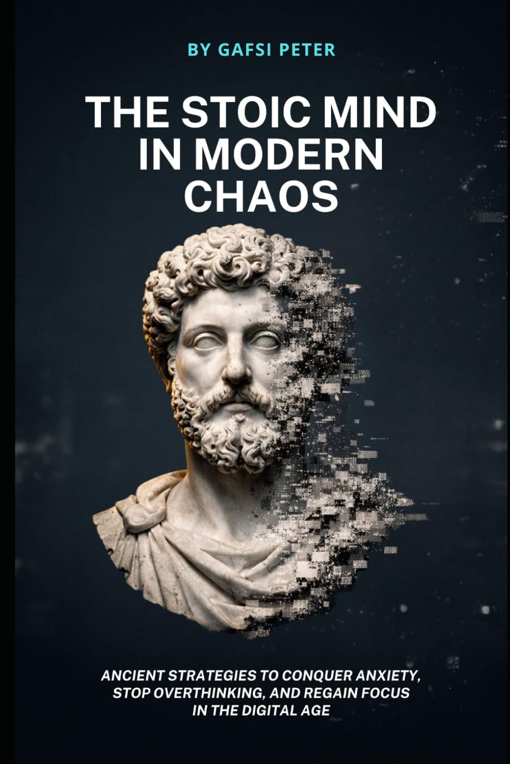 The Stoic Mind in Modern Chaos: Ancient strategies to conquer anxiety, stop overthinking, and regain focus in the digital age.