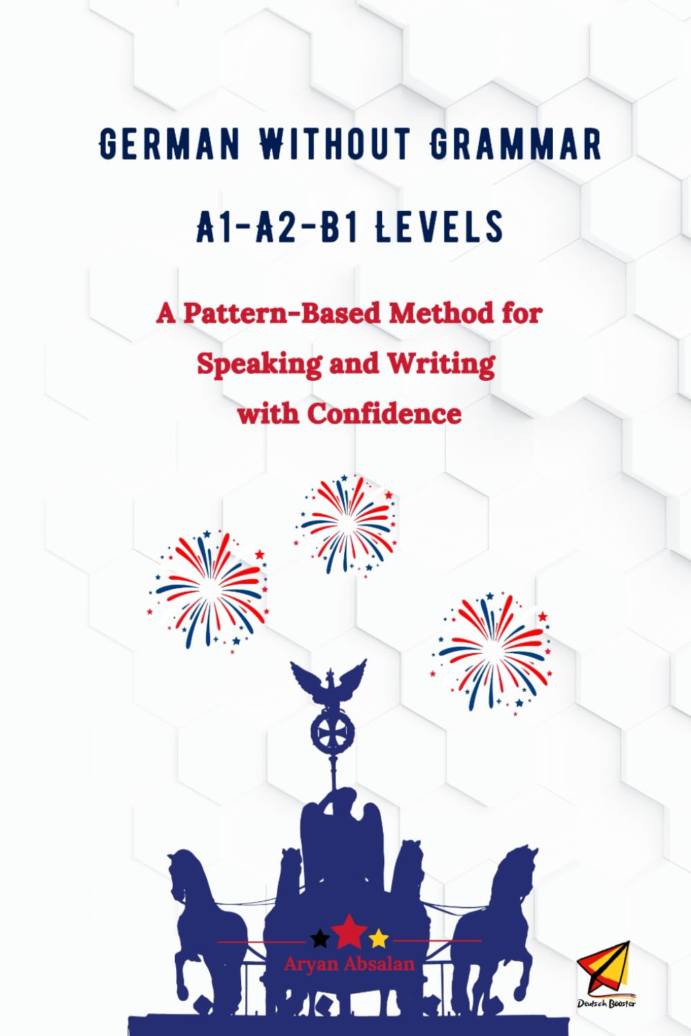 German Without Grammar A1-A2-B1 Levels: A Pattern-Based Method for Speaking and Writing with Confidence (German Edition)