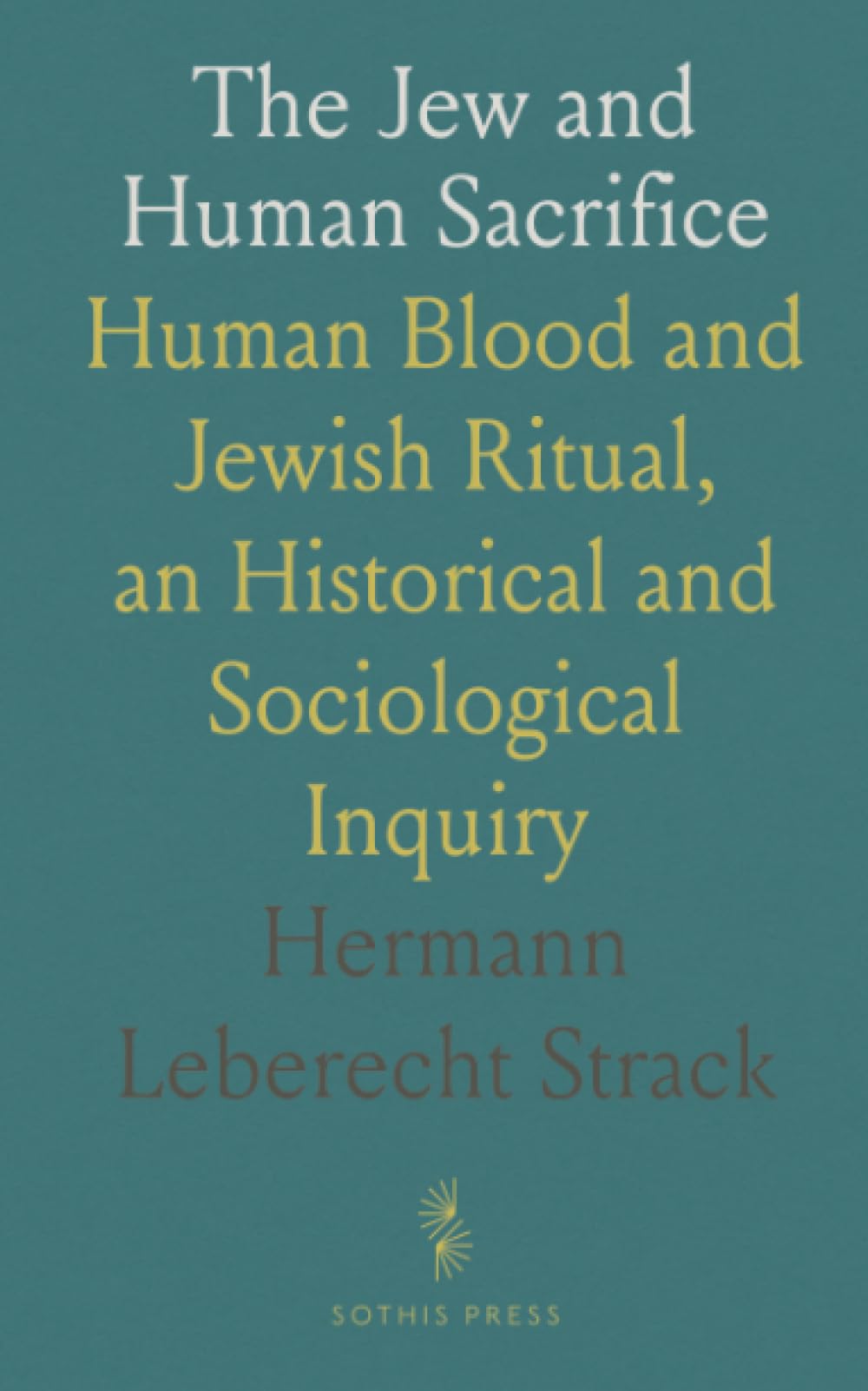 The Jew and Human Sacrifice: Human Blood and Jewish Ritual, an Historical and Sociological Inquiry
