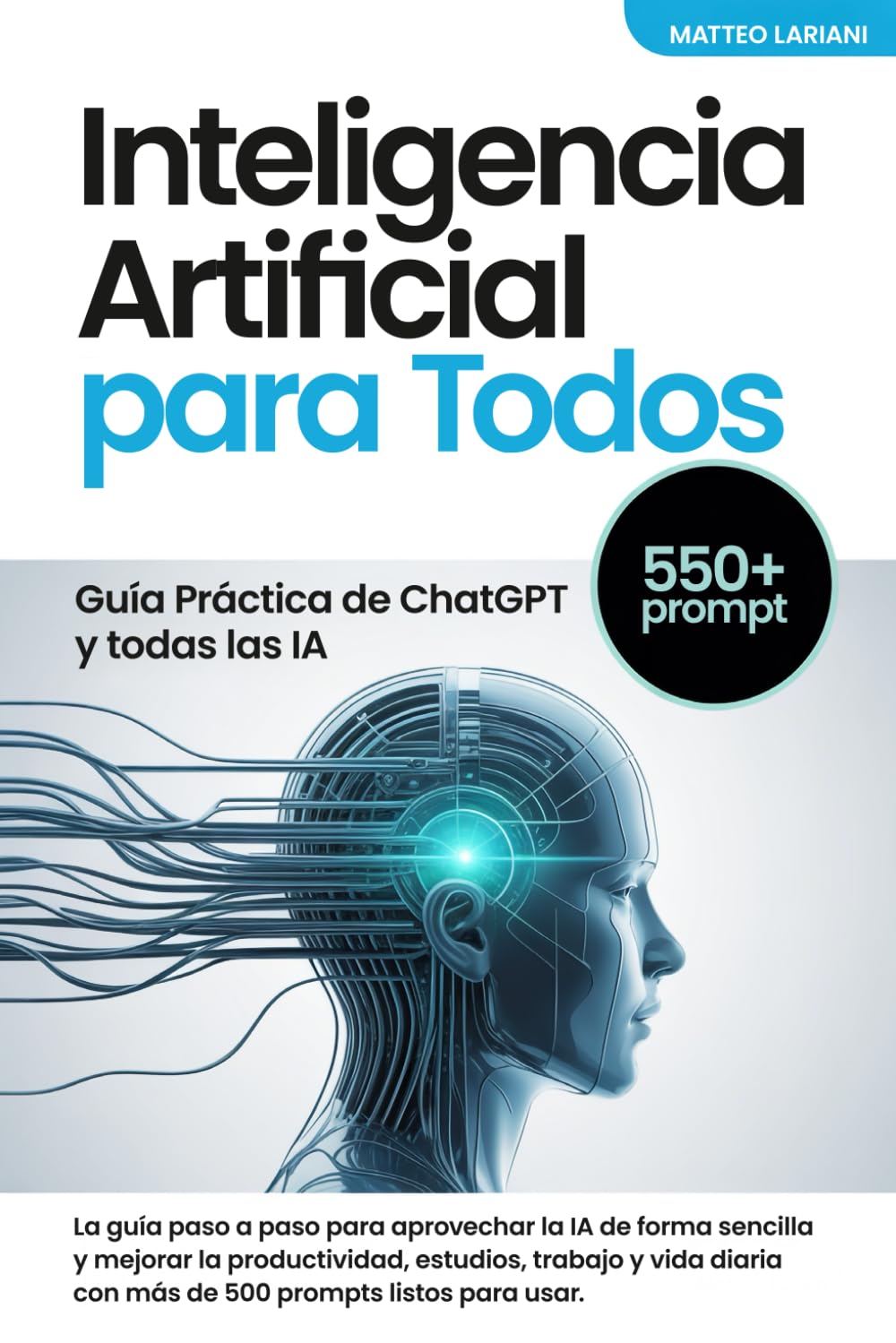 Inteligencia Artificial para Todos: Guía Práctica de ChatGPT prompt y todas las IA: La guía paso a paso para aprovechar la IA de forma sencilla y mejorar la productividad estudios trabajo y vida dia