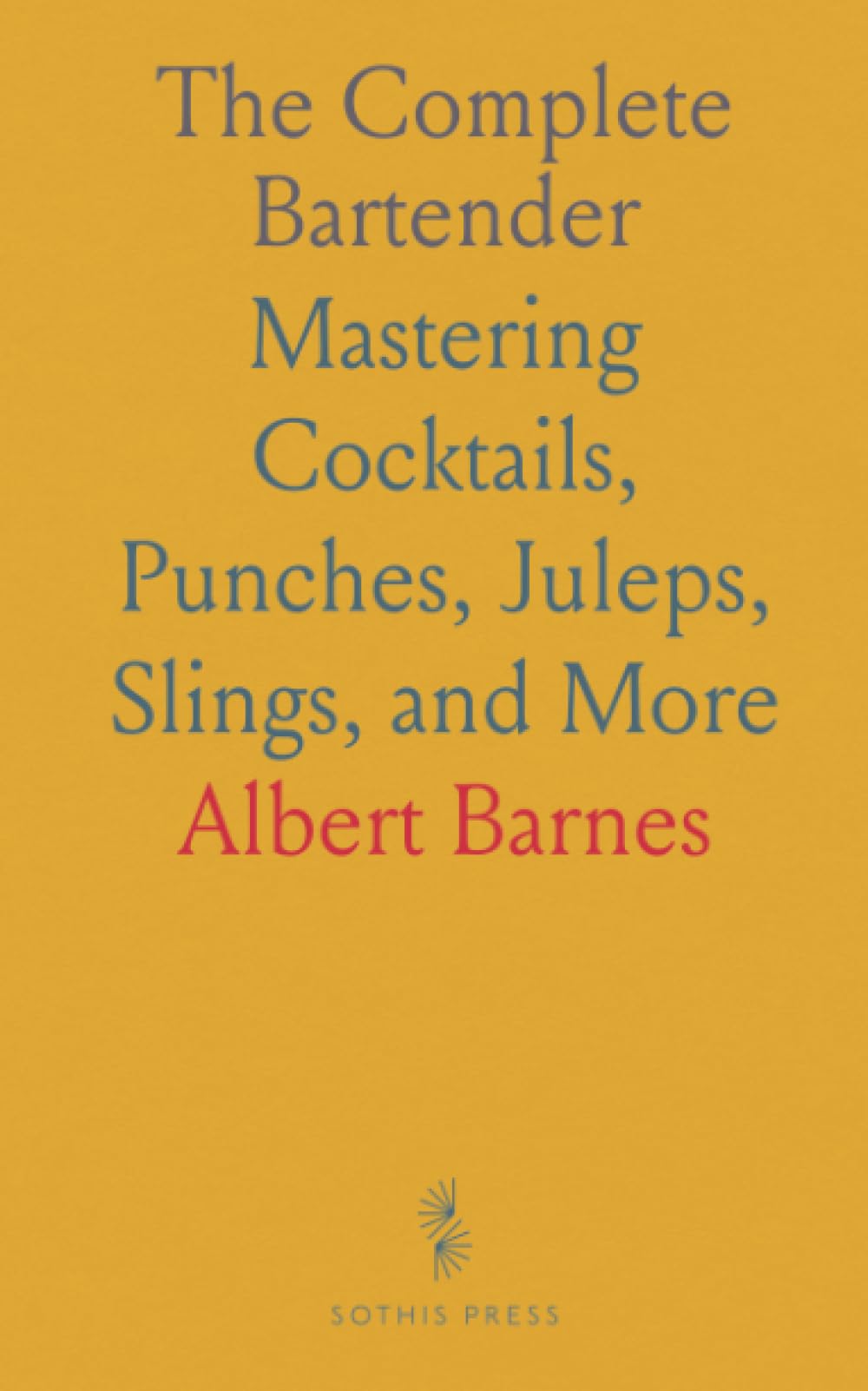 The Complete Bartender: Mastering Cocktails, Punches, Juleps, Slings, and More
