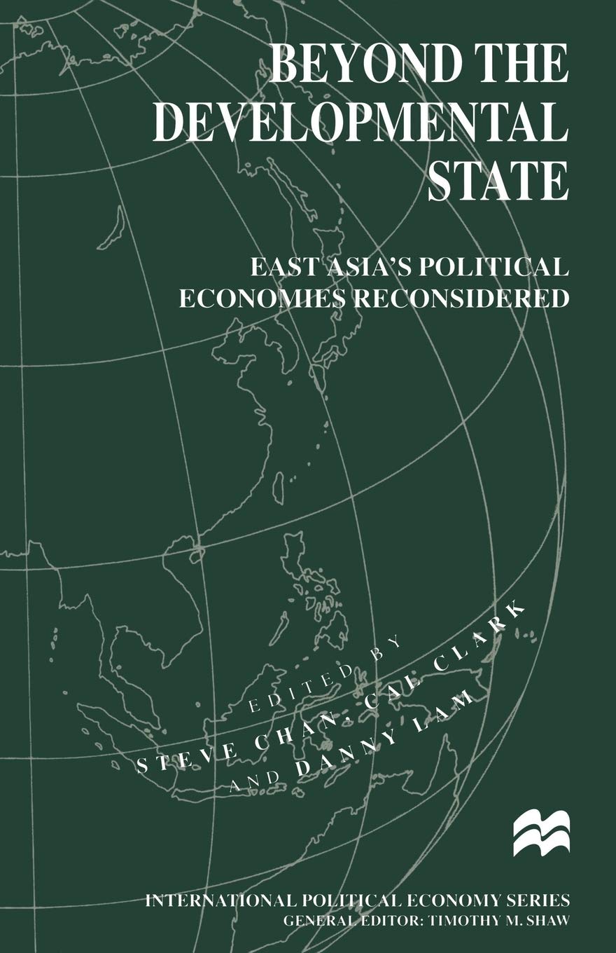 Beyond the Developmental State: East Asia’s Political Economies Reconsidered (International Political Economy Series)