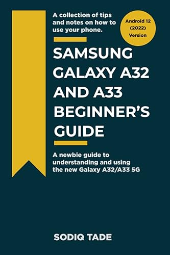 SAMSUNG GALAXY A32 AND A33 BEGINNER'S GUIDE(Android 12, 2022 Version): A newbie guide to understanding and using the new Galaxy A32/A33 5G