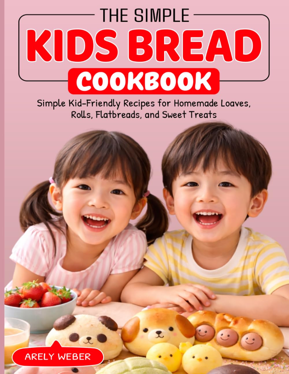 The Simple Kids Bread Cookbook: Simple Kid-Friendly Recipes for Homemade Loaves, Rolls, Flatbreads, and Sweet Treats