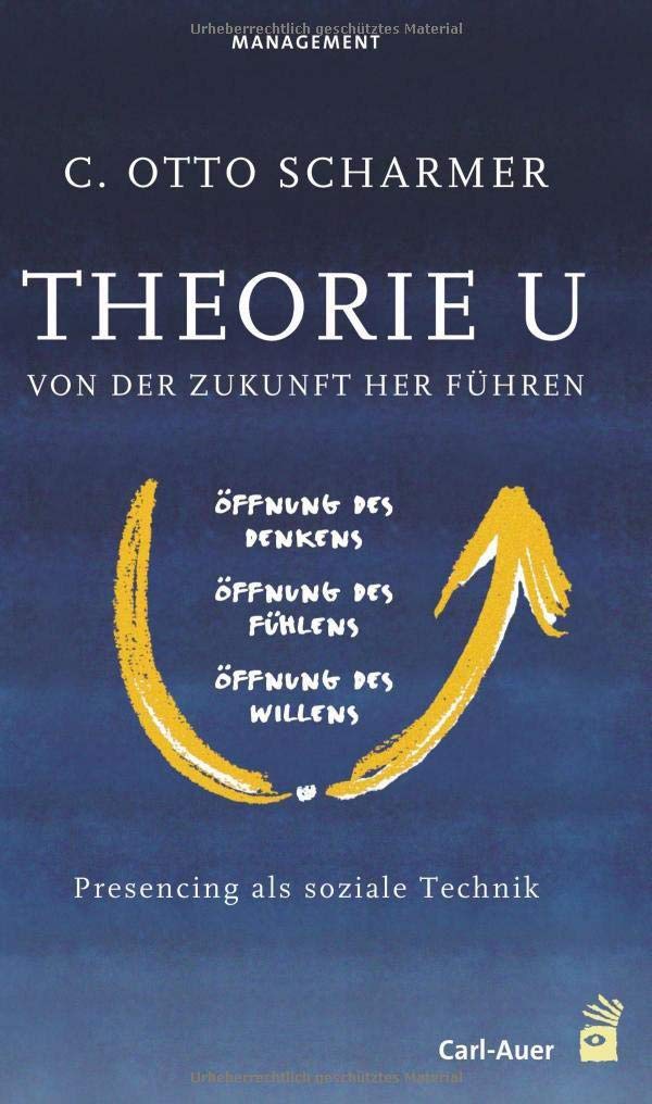 Theorie U: Von der Zukunft her führen: Presencing als soziale Technik: Von der Zukunft her führen. Prescencing als soziale Technik. Öffnung des ... des Willens. M. e. Vorw. v. Peter M. Senge