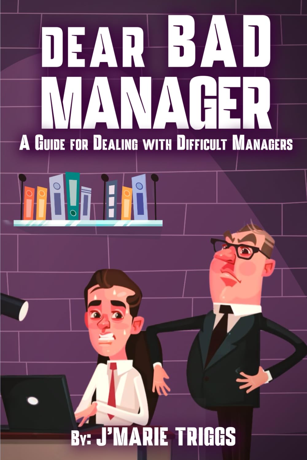 Dear Bad Manager: A Guide for Dealing with Difficult Managers