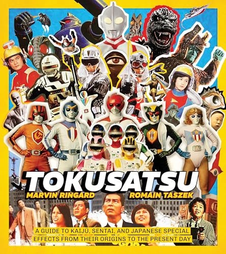 Tokusatsu: A Guide to Kaiju, Sentai, and Japanese Special Effects from Their Origins to the Present Day