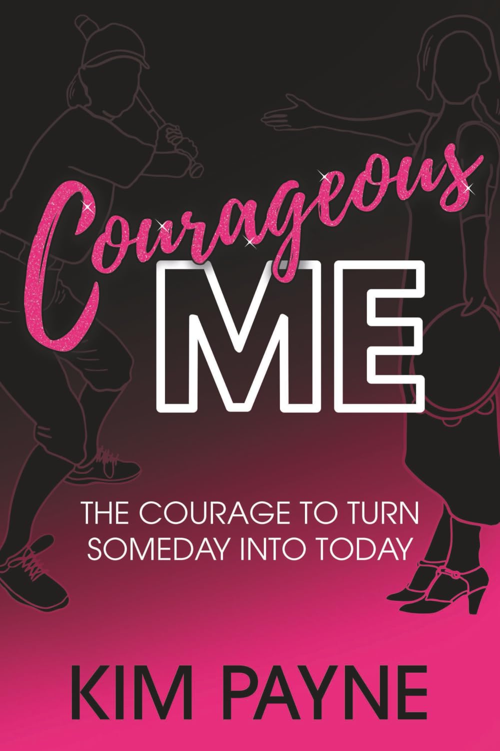 Courageous Me: The Courage to Turn Someday into Today