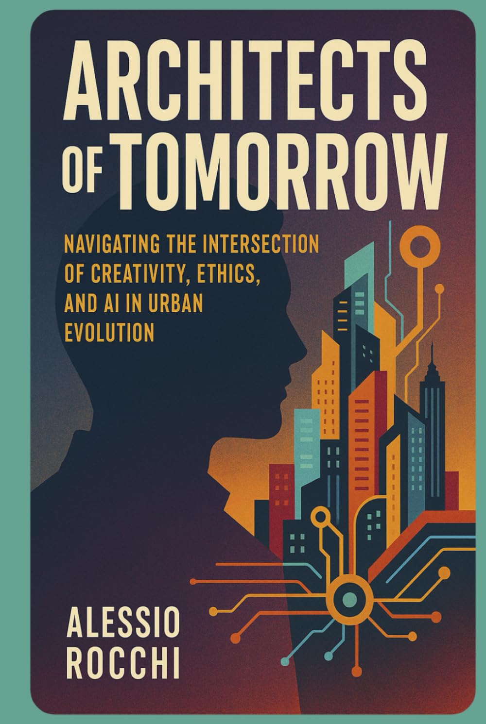 Architects of Tomorrow: Navigating the Intersection of Creativity, Ethics, and AI in Urban Evolution: A Journey through Past, Present, and Future ... and Innovation (Creativity of Tomorrow)