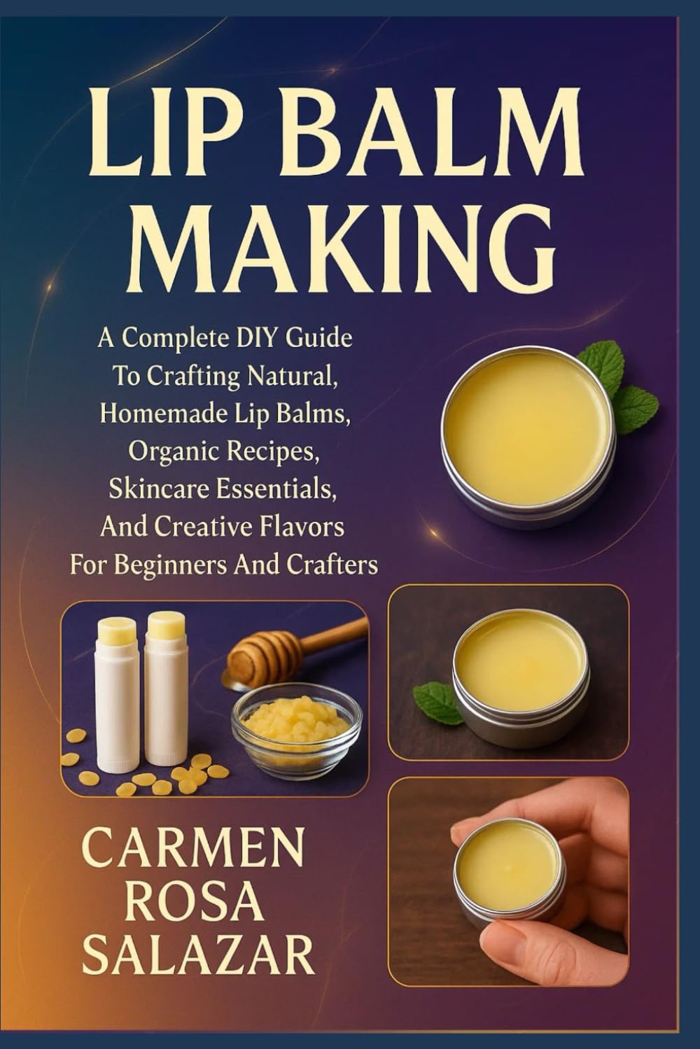 Lip Balm Making: A Complete DIY Guide To Crafting Natural, Homemade Lip Balms, Organic Recipes, Skincare Essentials, And Creative Flavors For Beginners And Crafters