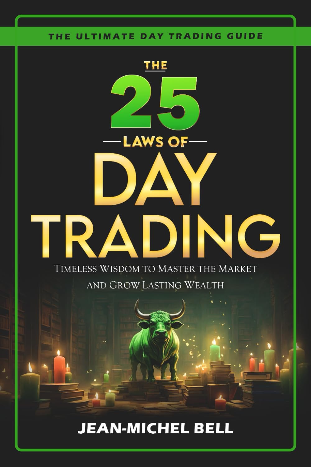 The 25 Laws of Day Trading: Timeless Wisdom to Master the Market and Grow Lasting Wealth