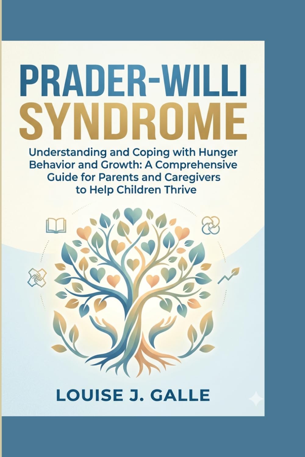 PRADER-WILLI SYNDROME: Understanding and Coping with Hunger Behavior and Growth: A Comprehensive Guide for Parents and Caregivers to Help Children Thrive