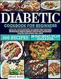 Diabetic Cookbook For Beginners: 600 Easy, And Satiating Diabetic Diet Recipes To Manage Prediabetes And Type 2 Diabetes Eating The Foods You Love (30 Day Meal Plan Included)