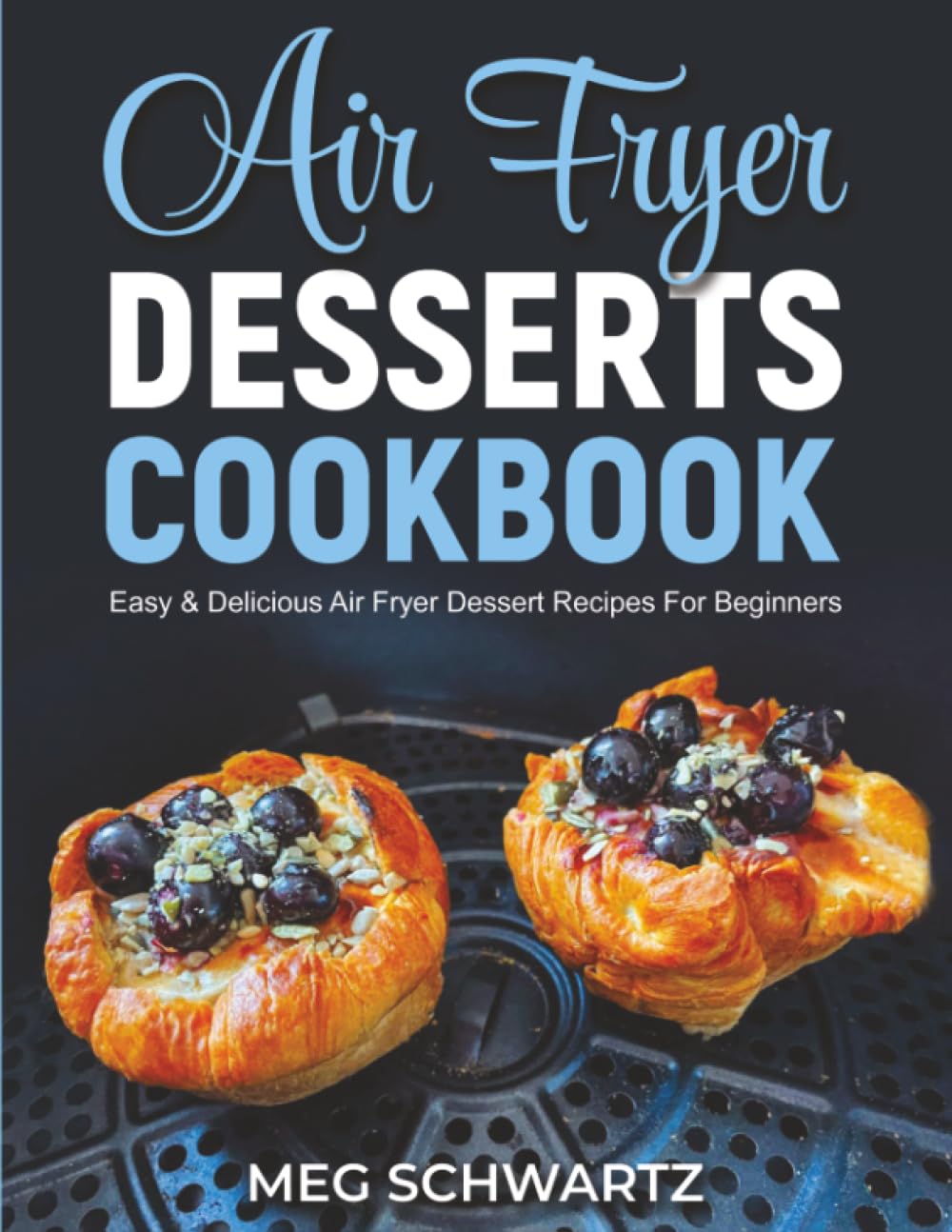 Air Fryer Desserts Cookbook: Easy and Delicious Air Fryer Dessert Recipes