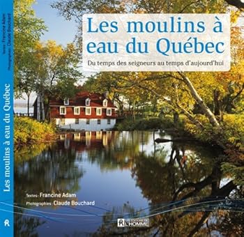 Les Moulins À Eau Du Québec: Du Temps Des Seigneurs Au Temps D'aujourd'hui