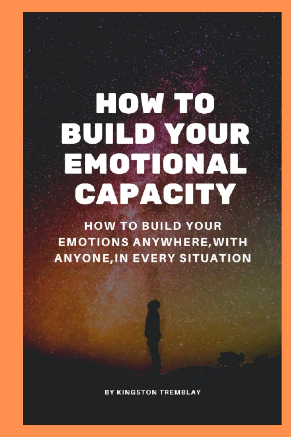 How to build your emotional capacity: How to Build your emtions Anywhere, with Anyone, in Any Situation