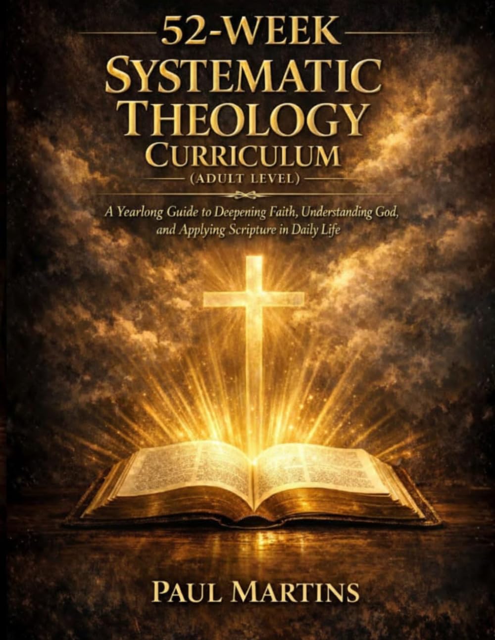 52-WEEK SYSTEMATIC THEOLOGY CURRICULUM (ADULT LEVEL): A Yearlong Guide to Deepening Faith, Understanding God, and Applying Scripture in Daily Life