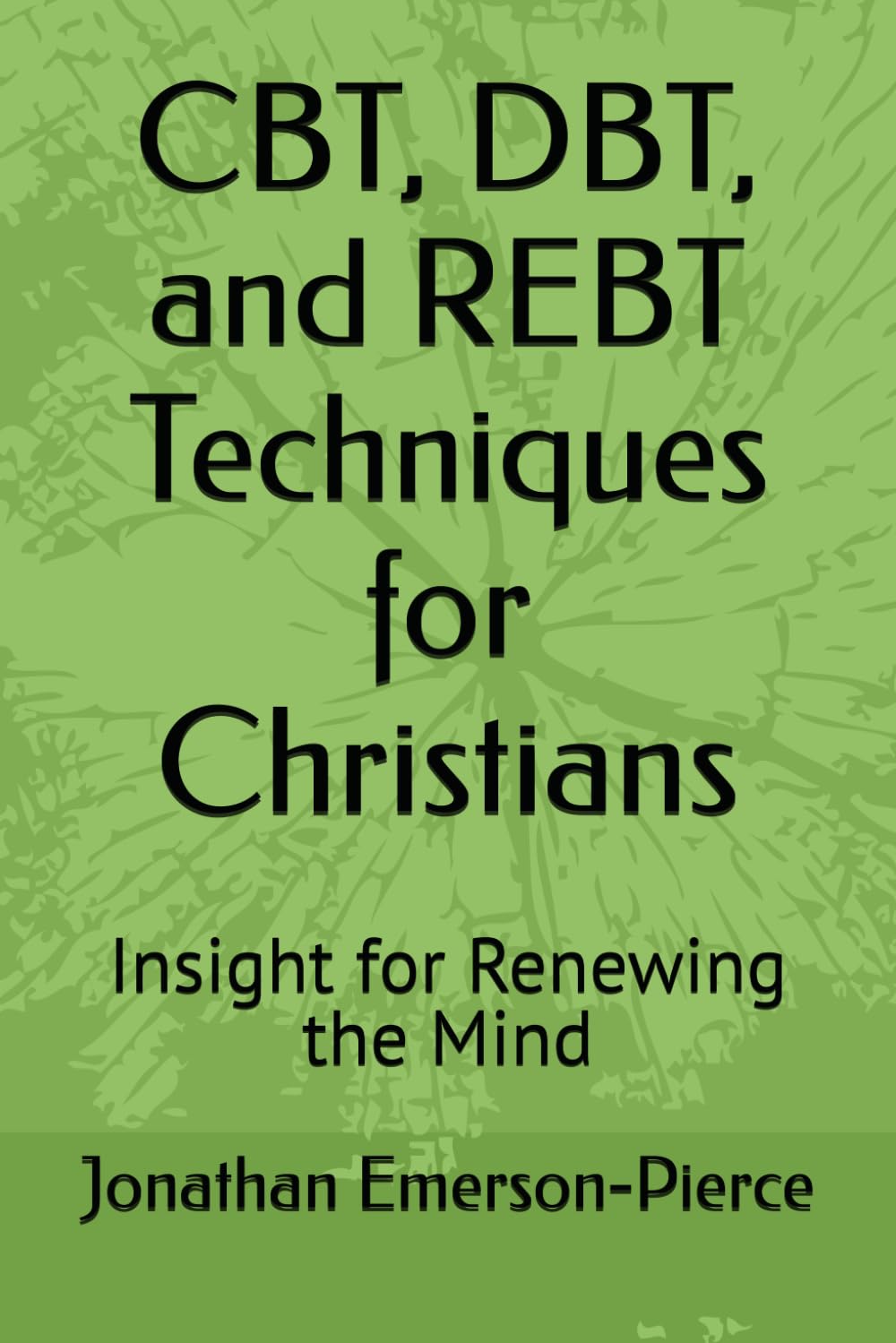 CBT, DBT, and REBT Techniques for Christians: Insight for Renewing the Mind (Discovering Grace in the Wilderness)