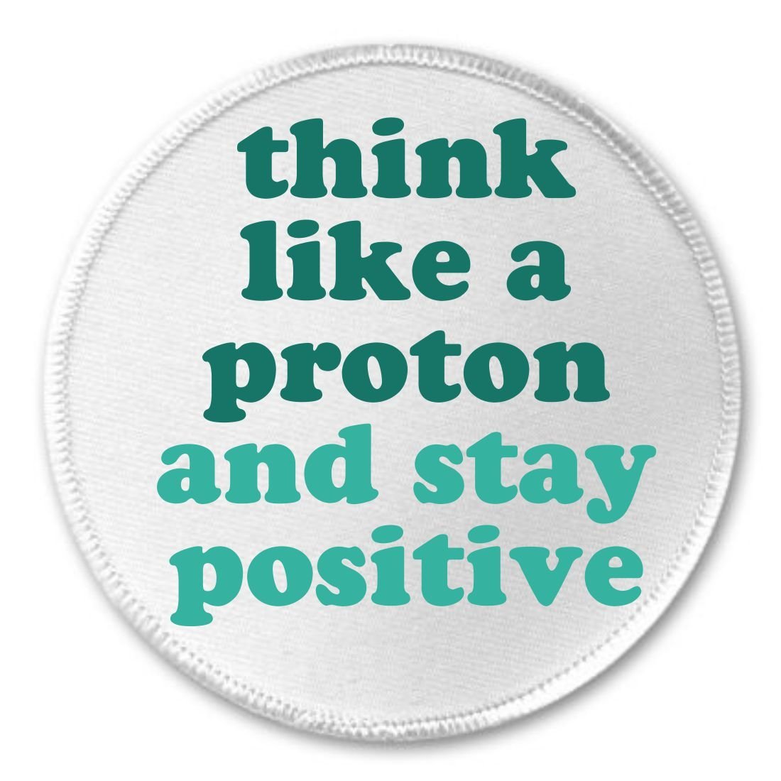 Think like a proton and stay positive 3" Sew On Patch Science Chemistry Humor