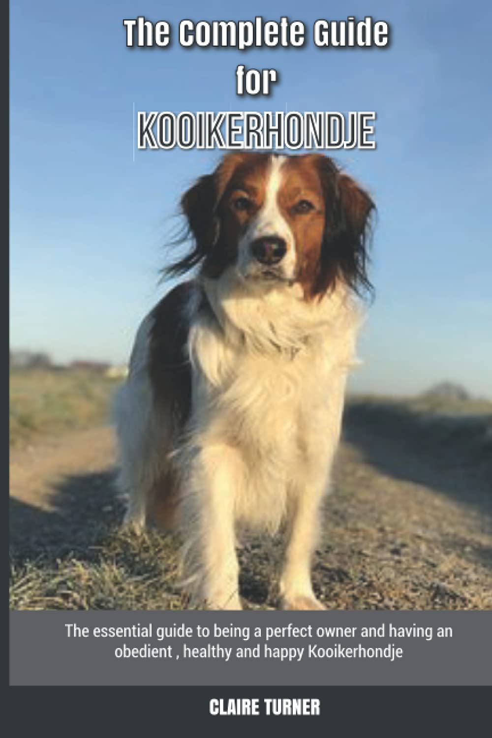 The Complete Guide for Kooikerhondje: The essential guide to being a perfect owner and having an obedient, healthy, and happy Kooikerhondje