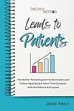 Leads to Patients: The Battle-Tested System to Dominate Lead Follow-Up & Build a Team That Converts with Confidence & Purpose