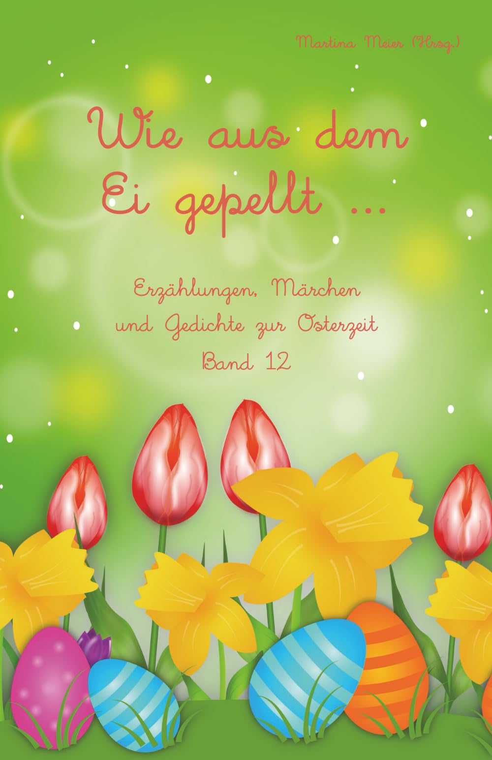 Wie aus dem Ei gepellt Band 12: Erzählungen, Märchen und Gedichte zur Osterzeit