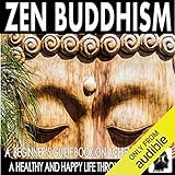 Zen Buddhism: A Beginner's Guide Book on Achieving a Healthy and Happy Life Through Zen