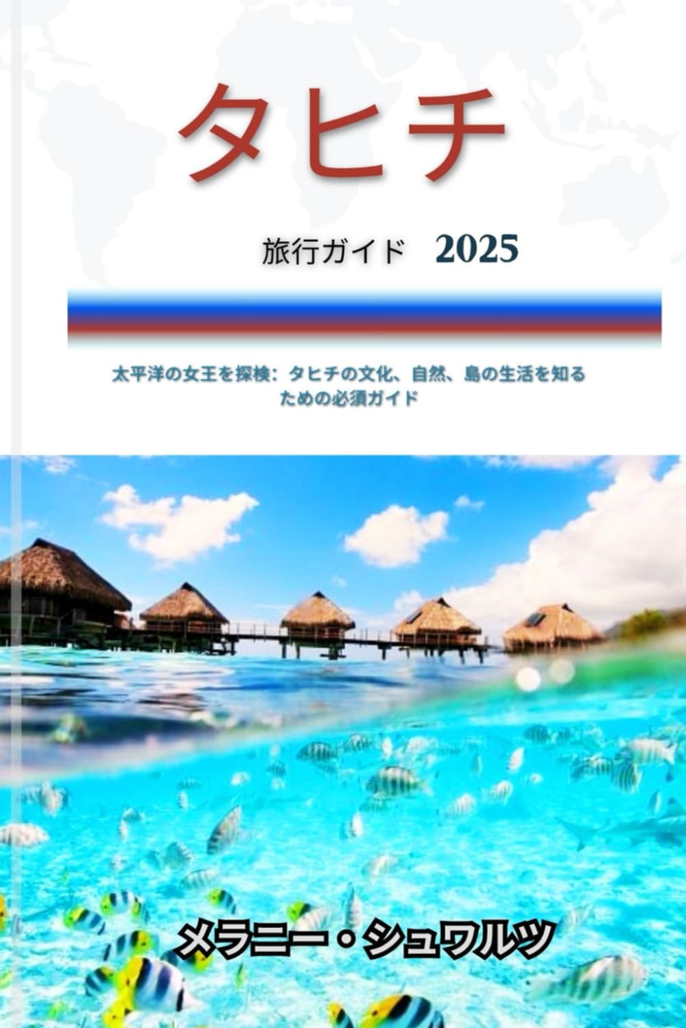 タヒチ 旅行ガイド2025: 太平洋の女王を探検：タヒチの文化、自然、島