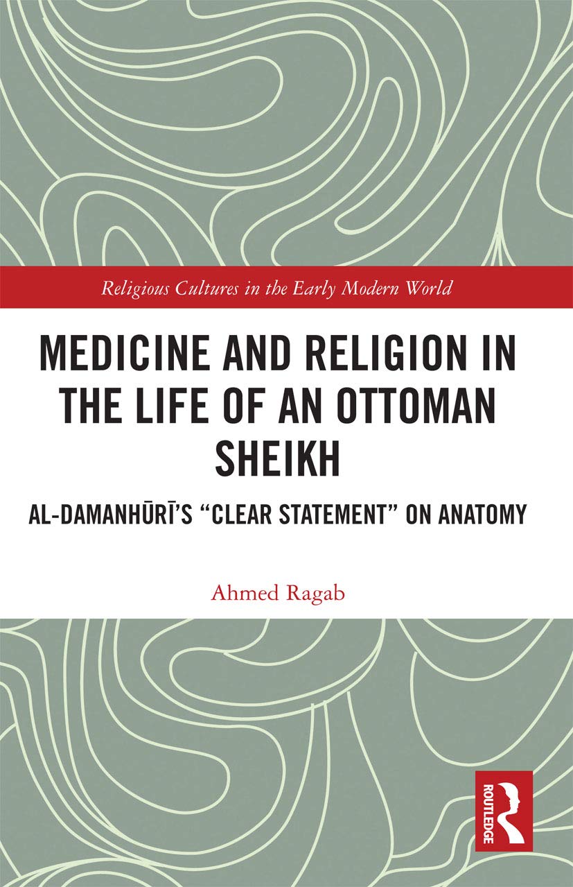 Medicine and Religion in the Life of an Ottoman Sheikh: Al-Damanhuri’s "Clear Statement" on Anatomy (Religious Cultures in the Early Modern World)      1st Edition