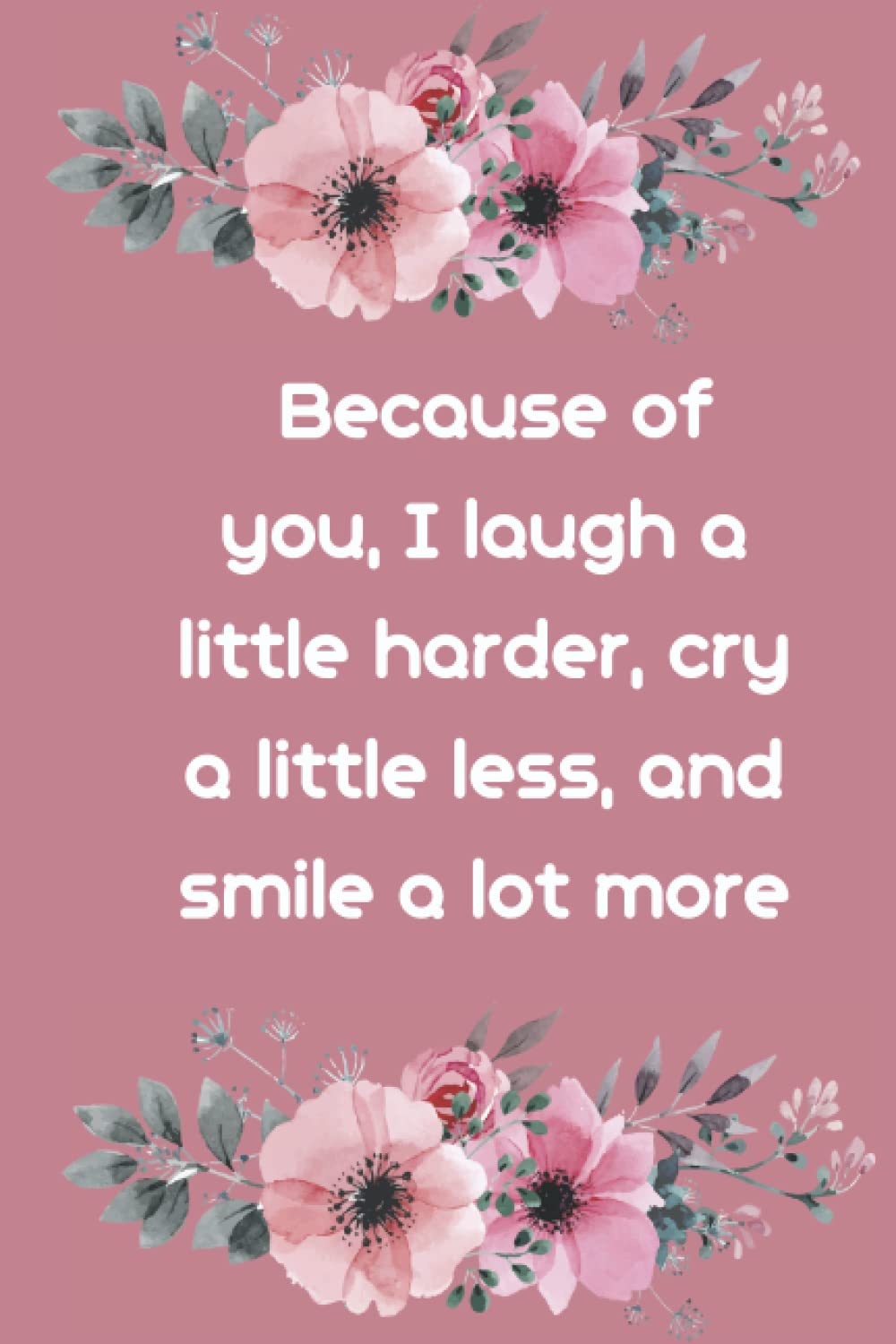 Because of you, I laugh a little harder, cry a little less, and smile a lot more: Notebook 6"x 9"(120 pages)