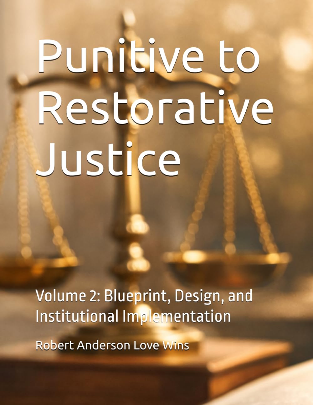 Punitive to Restorative Justice: Volume 2: Blueprint, Design, and Institutional Implementation