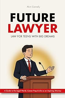 Future Lawyer - Law For Teens With Big Dreams: A Guide To The Legal World, Career Prep And Life As An Aspiring Attorney