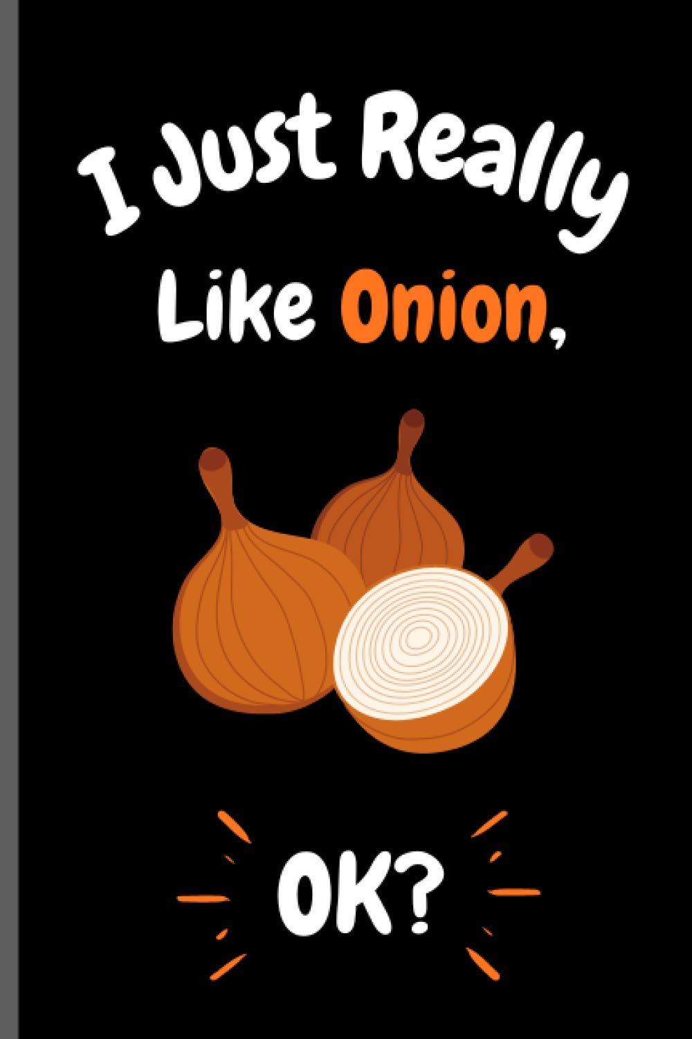 I Just Really Like Onion Ok?: Perfect Onion Notebook for Girls, Boys And Teenagers. Birthday And Thanksgiving Gift Idea For Onion Lovers. Writing & Notes blank lined Notebook Journal.