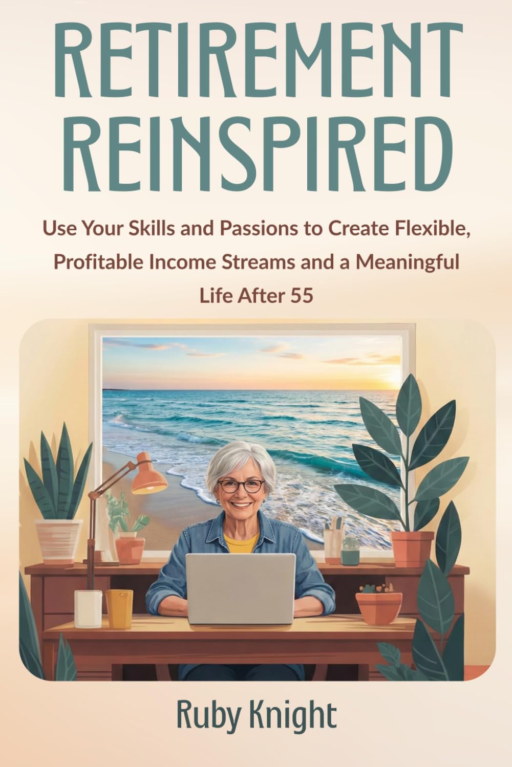 Retirement Reinspired: Use Your Skills and Passions to Create Flexible, Profitable Income Streams and a Meaningful Life After 55