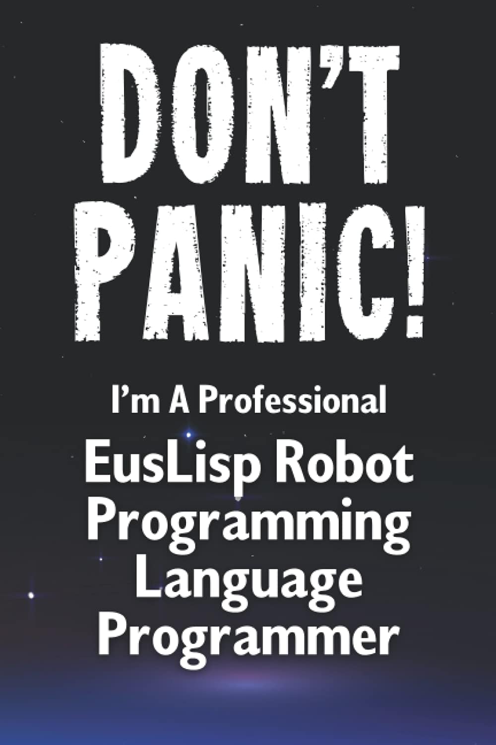 Don't Panic! I'm A Professional EusLisp Robot Programming Language Programmer: Customized Lined Notebook Journal Gift For A Qualified EusLisp Robot Programming Language Developer