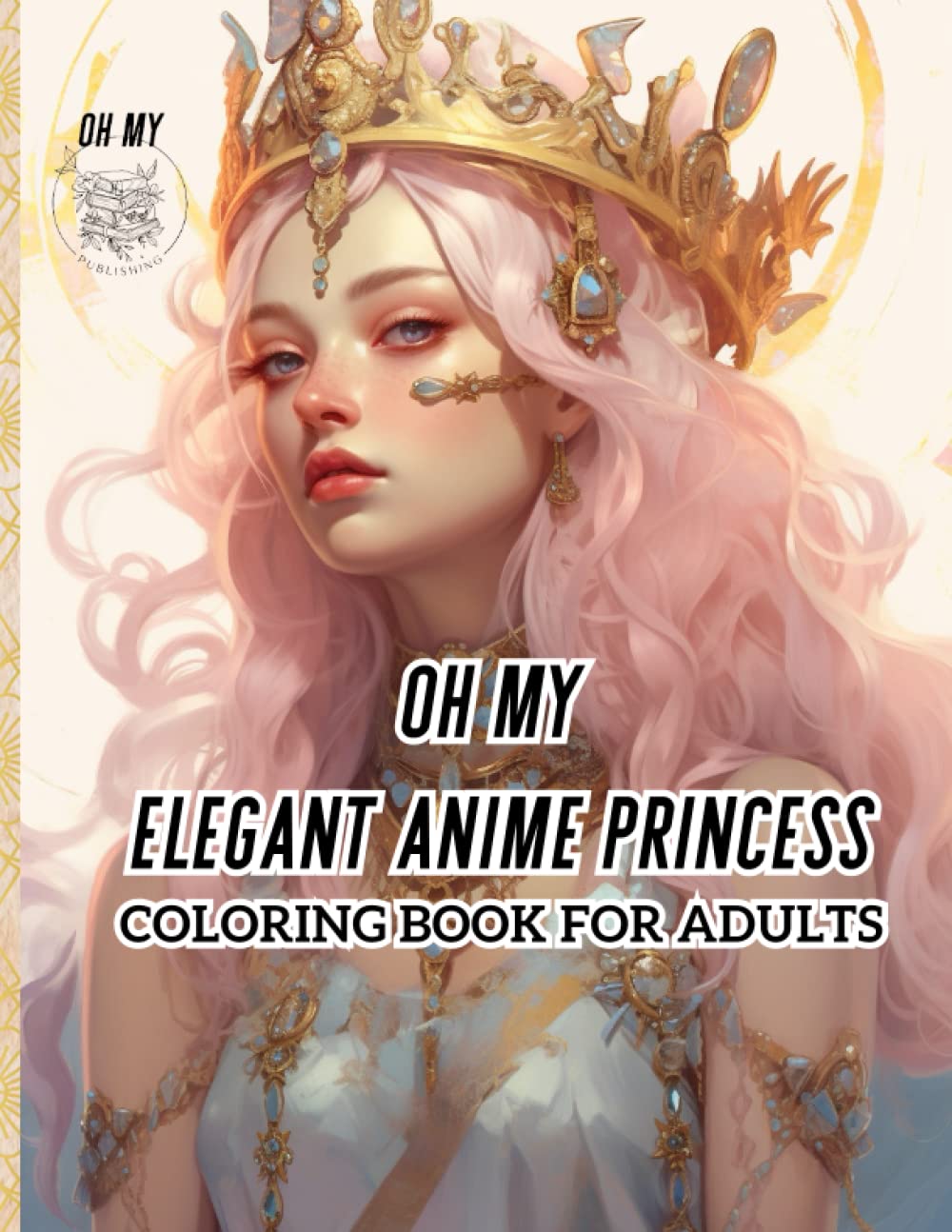 oh my elegant anime princess coloring book for adults: a coloring book for relaxation and stress relief where elegance meets fantasy princess characters (Adult/Teen coloring collection ✨)