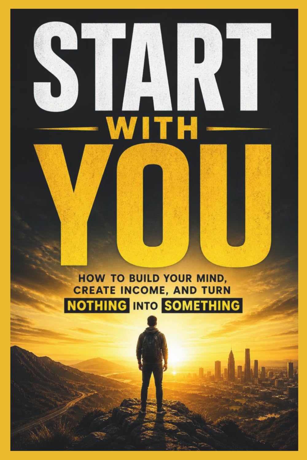 START WITH YOU: How to Build Your Mind, Create Income, and Turn Nothing Into Something