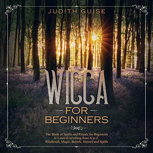 Wicca for Beginners: A Guide to Real Wiccan Beliefs, Magic and Rituals ...