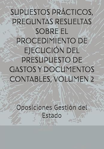 SUPUESTOS PRÁCTICOS, PREGUNTAS RESUELTAS SOBRE EL PROCEDIMIENTO DE EJECUCIÓN DEL PRESUPUESTO DE GASTOS Y DOCUMENTOS CONTABLES, VOLUMEN 2: Oposiciones ... libros con respuestas explicadas y razonadas)