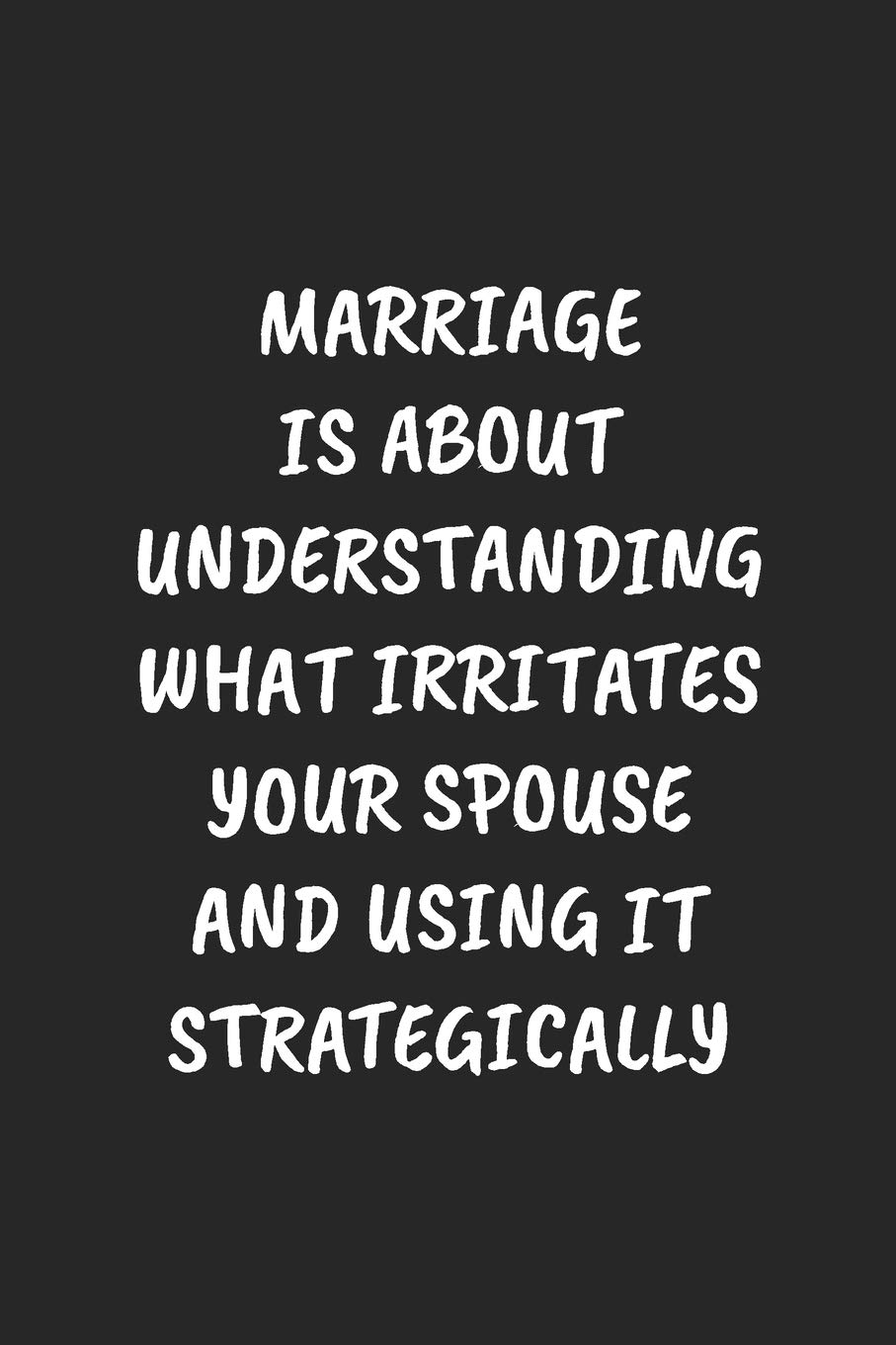 MARRIAGE IS ABOUT UNDERSTANDING WHAT IRRITATES YOUR SPOUSE AND USING IT STRATEGICALLY: Funny Sarcastic Coworker Journal - Blank Lined Gift Notebook