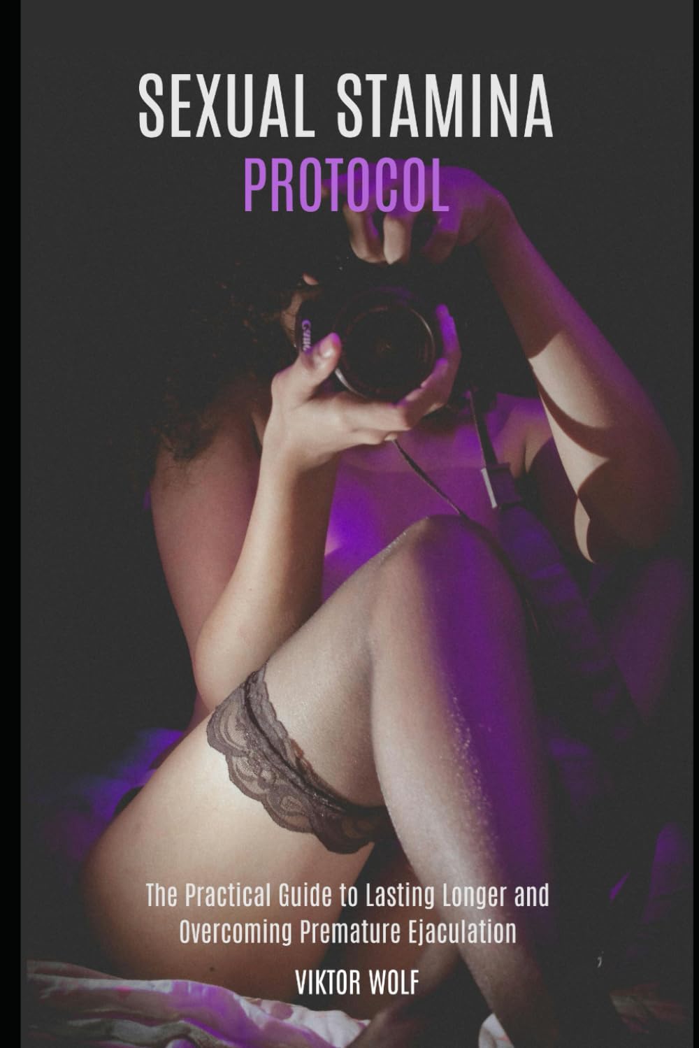 Sexual Stamina Protocol: The Practical Guide to Lasting Longer, Overcoming Premature Ejaculation, and Mastering Your Sexual Confidence