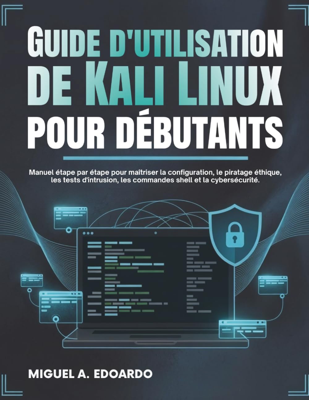 Guide de l'utilisateur de Kali Linux pour débutants: Manuel étape par étape pour maîtriser la configuration, le piratage éthique, les tests d'intrusion, les commandes shell et la cybersécurité.