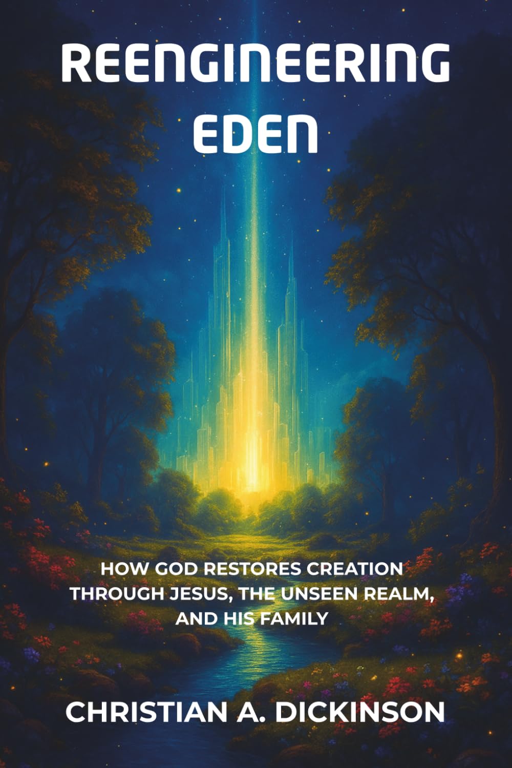 Reengineering Eden: How God Restores Creation Through Jesus, the Unseen Realm, and His Family