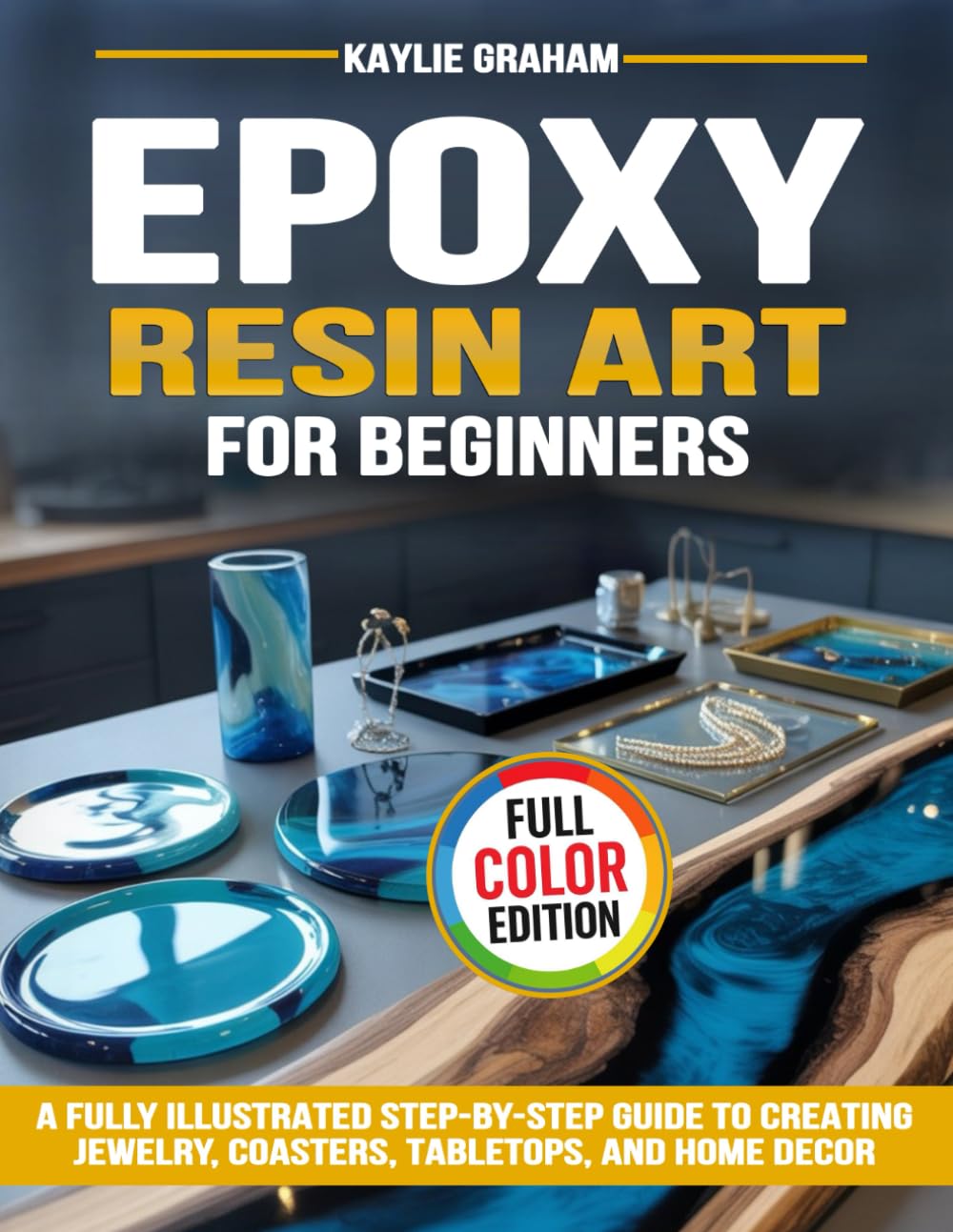 Epoxy Resin Art for Beginners: A Fully Illustrated Step-by-Step Guide to Creating Jewelry, Coasters, Tabletops, and Home Decor