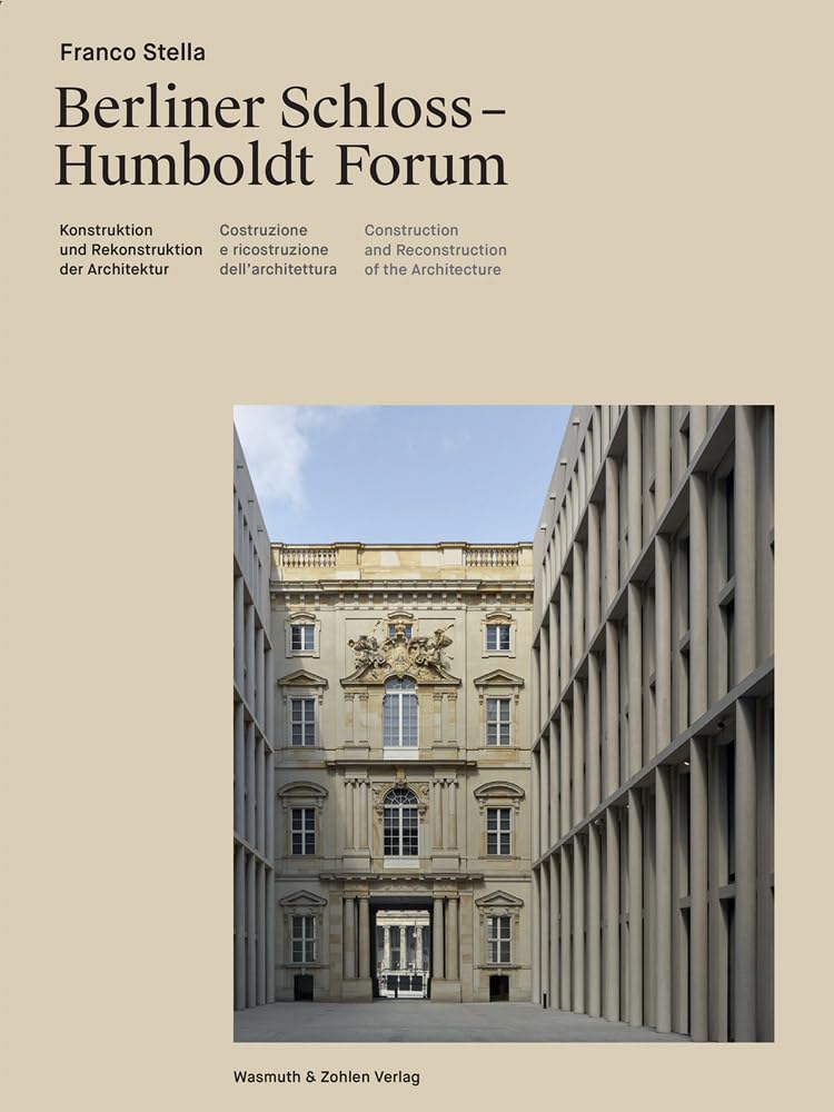 Franco Stella: Berliner Schloss - Humboldt Forum; Konstruktion Und Rekonstruktion Der Architektur / Construzione E Riconstruzione Dell'architettura / Construction and Reconstruction of Architecture