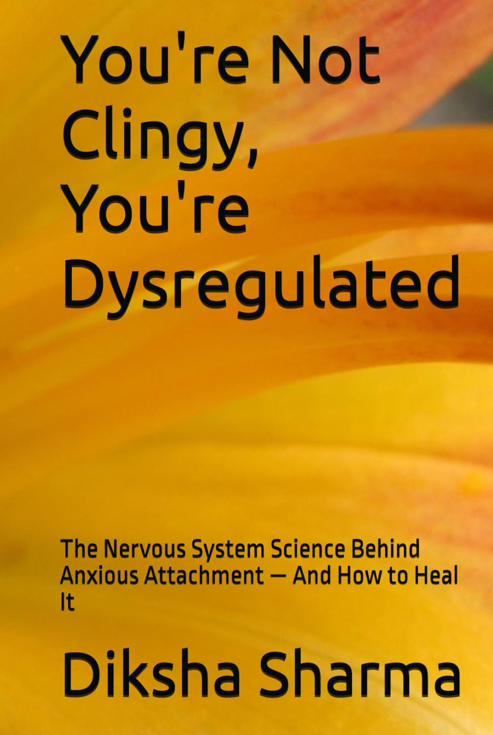 You're Not Clingy, You're Dysregulated: The Nervous System Science Behind Anxious Attachment — And How to Heal It (The Secure Self - Heal Anxious Attachment)