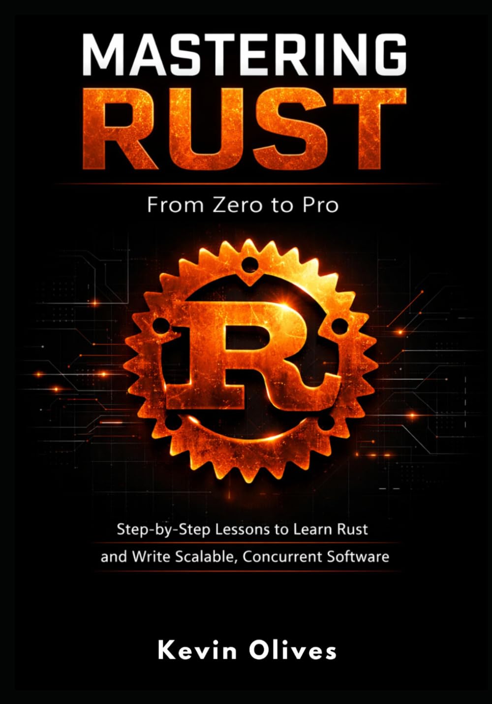 MASTERING RUST: From Zero to Pro: Step-by-Step Lessons to Learn Rust and Write Scalable, Concurrent Software