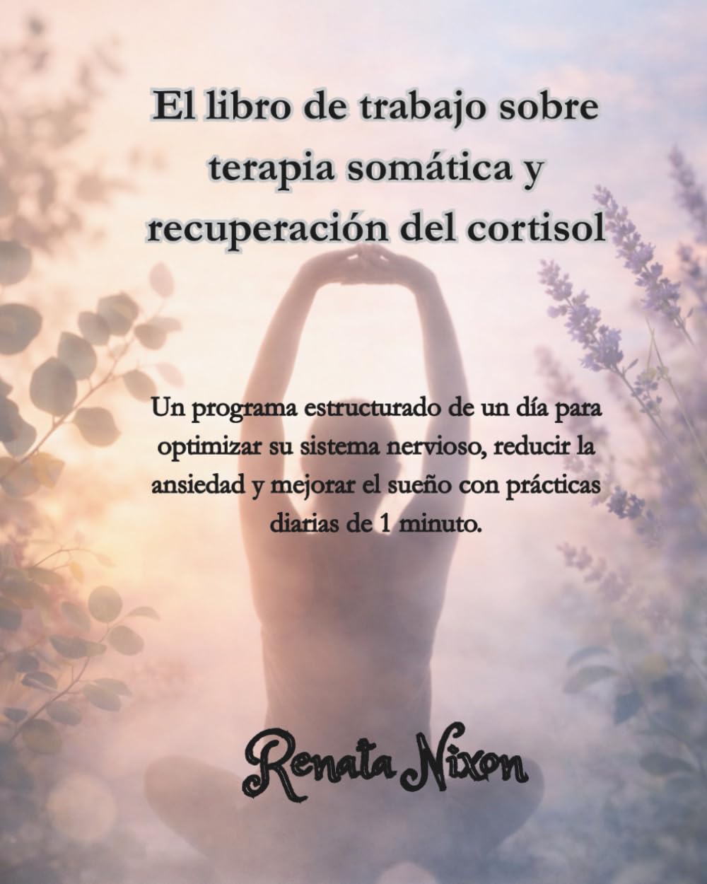 El libro de trabajo sobre terapia somática y recuperación del cortisol: Un cuaderno de trabajo práctico para reducir el cortisol, regular la ansiedad y recuperar la seguridad en el cuerpo