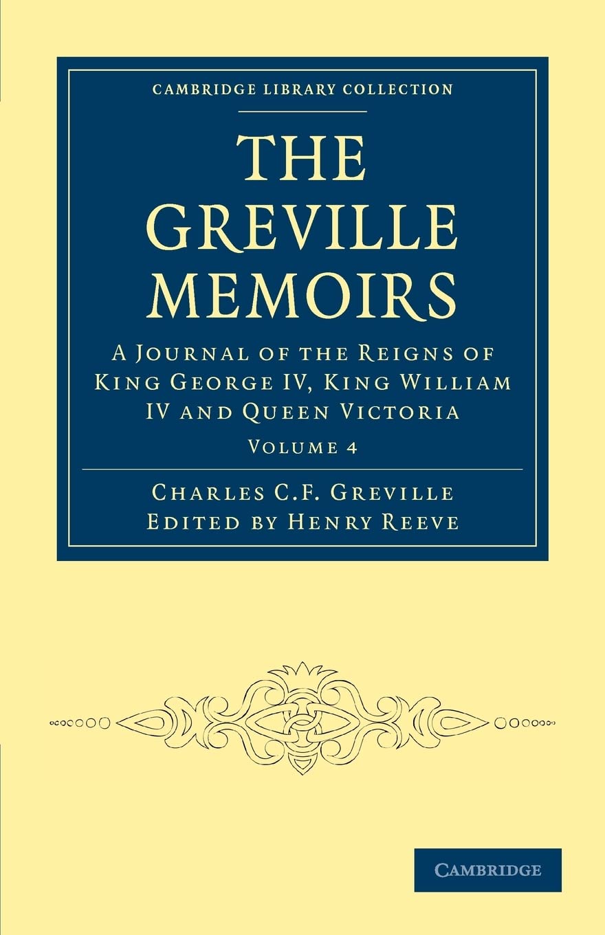 The Greville Memoirs: A Journal of the Reigns of King George IV, King William IV and Queen Victoria: Volume 4 (Cambridge Library Collection - British and Irish History, 19th Century)